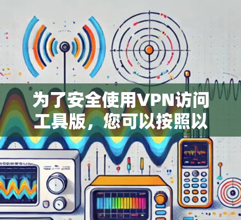 为了安全使用VPN访问工具版，您可以按照以下步骤操作