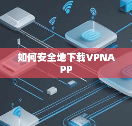 如何安全地下载VPNAPP 如何安全地下载VPNAPP