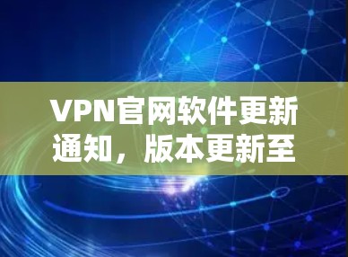 VPN官网软件更新通知,版本更新至2.1.4,功能全面升级,安全可靠,兼容性更强 VPN官网软件更新通知,版本更新至2.1.4,功能全面升级,安全可靠,兼容性更强
