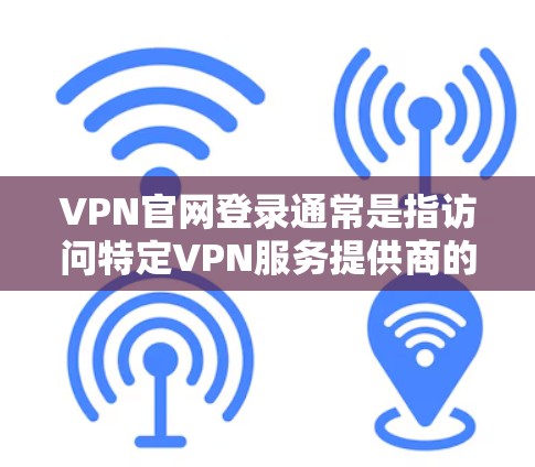 VPN官网登录通常是指访问特定VPN服务提供商的官方网站进行登录。以下是一些常见的VPN官网登录步骤和注意事项
