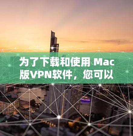 为了下载和使用 Mac版VPN软件，您可以按照以下步骤进行