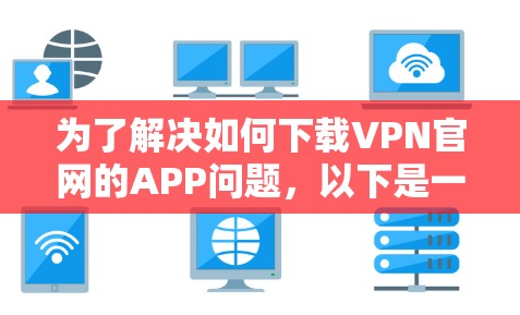 为了解决如何下载VPN官网的APP问题,以下是一步步的解决方案 为了解决如何下载VPN官网的APP问题,以下是一步步的解决方案