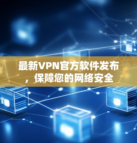最新VPN官方软件发布，保障您的网络安全