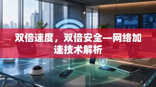 双倍速度，双倍安全—网络加速技术解析