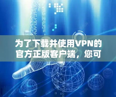 为了下载并使用VPN的官方正版客户端，您可以按照以下步骤操作