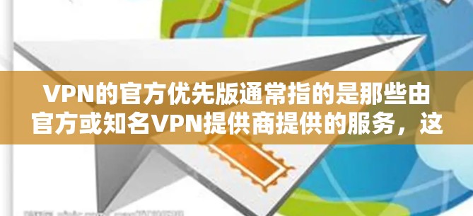 VPN的官方优先版通常指的是那些由官方或知名VPN提供商提供的服务，这些服务通常会经过严格的审核和测试，用户可以得到最可靠的和安全的VPN体验。以下是关于VPN的官方优先版的一些关键点和推荐