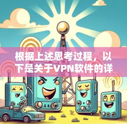 根据上述思考过程，以下是关于VPN软件的详细分析和建议