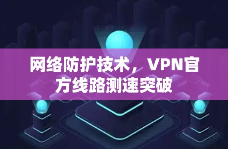 网络防护技术，VPN官方线路测速突破