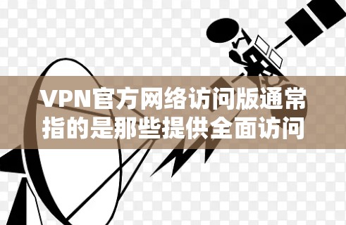 VPN官方网络访问版通常指的是那些提供全面访问和安全功能的VPN服务。这些服务通常会提供以下特点
