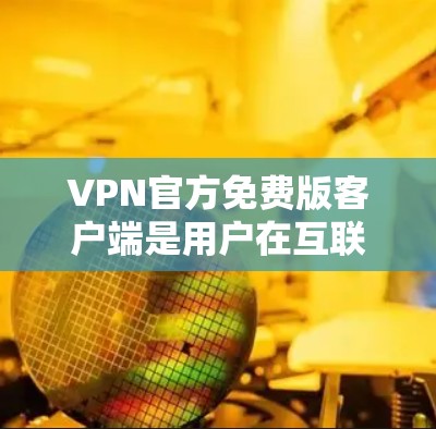 VPN官方免费版客户端是用户在互联网上进行视频会议、文件传输等高级功能的工具,旨在保护数据安全。以下是其关键信息的总结 VPN官方免费版客户端是用户在互联网上进行视频会议、文件传输等高级功能的工具,旨在保护数据安全。以下是其关键信息的总结