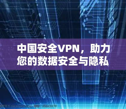 中国安全VPN,助力您的数据安全与隐私保护 中国安全VPN,助力您的数据安全与隐私保护