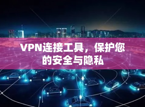VPN连接工具，保护您的安全与隐私