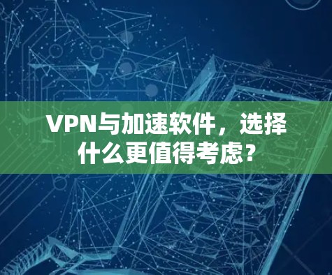 VPN与加速软件，选择什么更值得考虑？