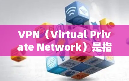VPN（Virtual Private Network）是指通过网络技术将内部网络转换为外部网络，用于访问外部资源或服务。VPN可以用于访问美国、欧洲、亚洲等地区的网络，甚至在海外使用