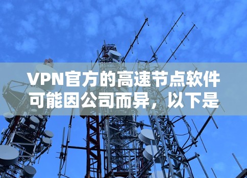VPN官方的高速节点软件可能因公司而异，以下是一些主要的VPN公司及其官方提供的高速节点软件