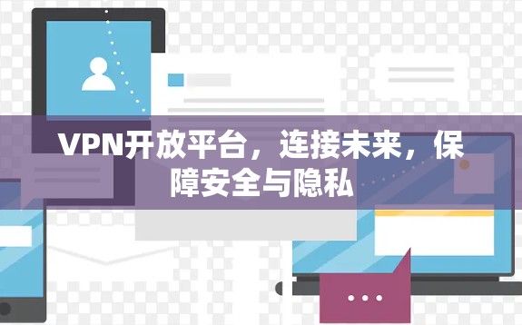 VPN开放平台，连接未来，保障安全与隐私