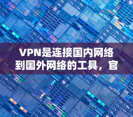 VPN是连接国内网络到国外网络的工具，官方VPN则以其专业性而闻名，提供更安全的连接。以下是一步步的指南，帮助你使用官方VPN