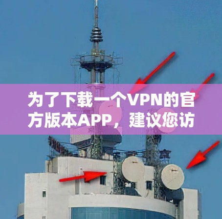 为了下载一个VPN的官方版本APP，建议您访问官方VPN网站或应用商店，使用经过安全测试的链接。以下是一些可靠的VPN官方版本APP