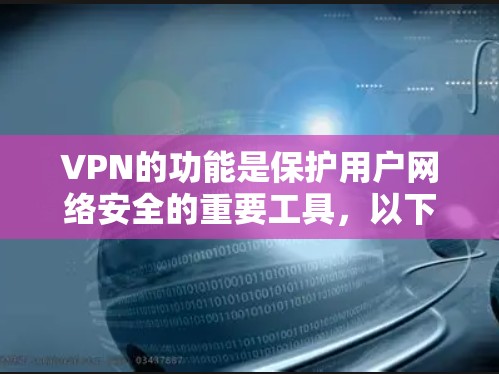 VPN的功能是保护用户网络安全的重要工具，以下是其详细的功能说明