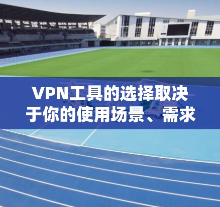 VPN工具的选择取决于你的使用场景、需求、预算以及对工具的其他需求。以下是一些综合推荐的VPN工具，帮助您做出选择