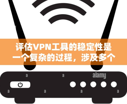 评估VPN工具的稳定性是一个复杂的过程，涉及多个方面。以下是详细的分析和总结