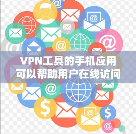 VPN工具的手机应用可以帮助用户在线访问安全、可靠的网络服务。以下是一些常见的VPN工具及其功能