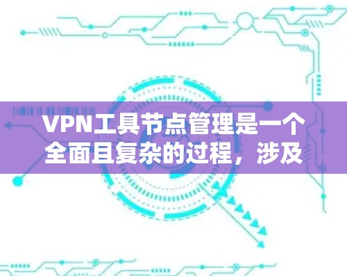 VPN工具节点管理是一个全面且复杂的过程，涉及多个技术领域和策略。以下是对该领域的详细总结和分步指南