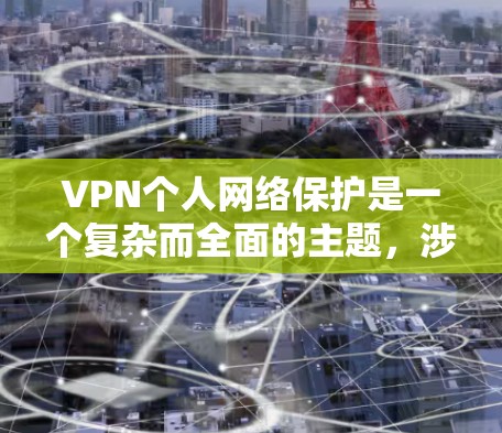 VPN个人网络保护是一个复杂而全面的主题，涉及技术、法律、安全意识等多个方面。以下是对VPN个人网络保护的详细总结和建议