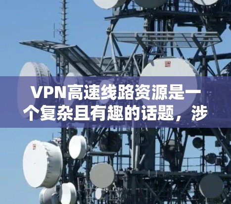 VPN高速线路资源是一个复杂且有趣的话题，涉及多个领域的技术应用。以下是对该主题的分步总结