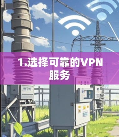 1.选择可靠的VPN服务