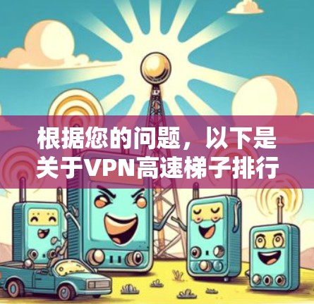 根据您的问题，以下是关于VPN高速梯子排行的详细分析和建议