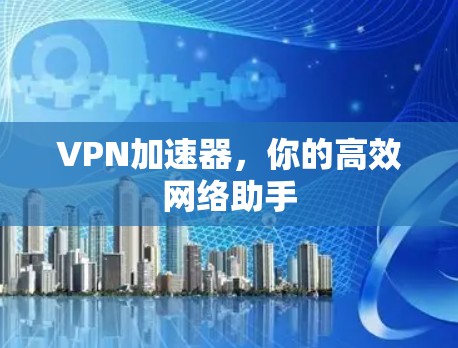 VPN加速器，你的高效网络助手