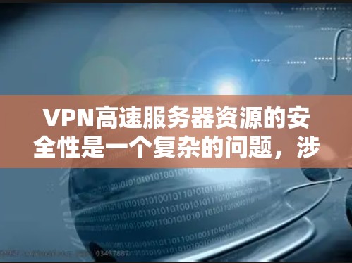 VPN高速服务器资源的安全性是一个复杂的问题，涉及多个方面。以下是对该问题的详细解答