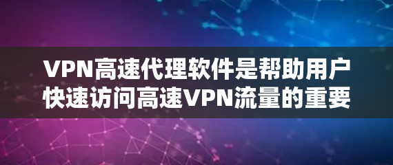 VPN高速代理软件是帮助用户快速访问高速VPN流量的重要工具。以下是一些常用的VPN高速代理软件推荐，每个软件都有其独特的功能和适用场景