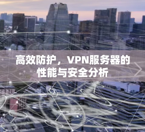 高效防护，VPN服务器的性能与安全分析