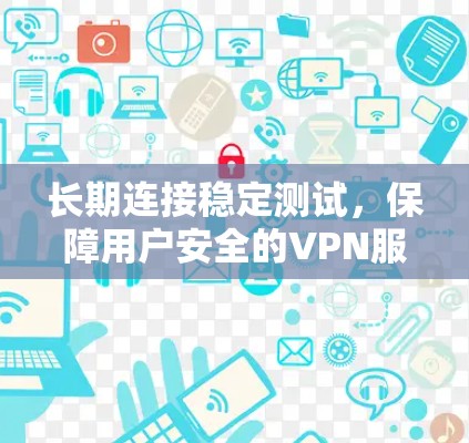 长期连接稳定测试，保障用户安全的VPN服务