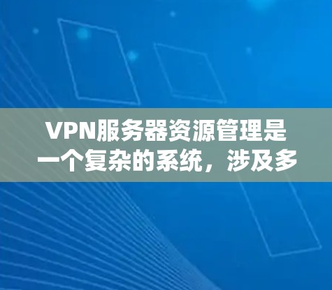 VPN服务器资源管理是一个复杂的系统，涉及多个层面的管理和维护。以下是通过系统方法理解和学习VPN服务器资源管理的关键步骤