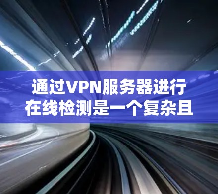 通过VPN服务器进行在线检测是一个复杂且安全的过程，需要系统配置和专业处理。以下是一个逐步指南，帮助您理解和实施这个过程