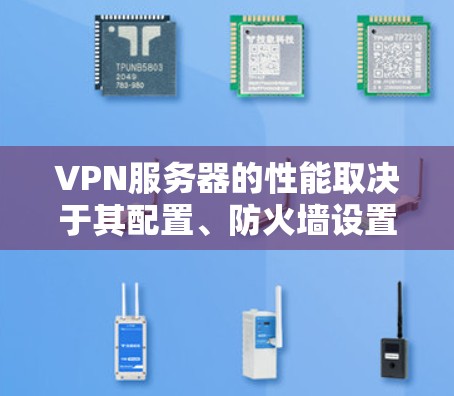 VPN服务器的性能取决于其配置、防火墙设置以及物理设备的性能。以下是一些常见的VPN服务器类型及其对性能的影响
