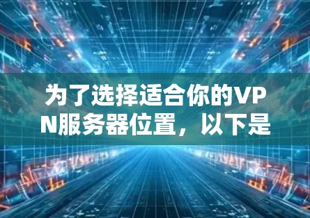 为了选择适合你的VPN服务器位置，以下是一些综合考虑的因素和推荐