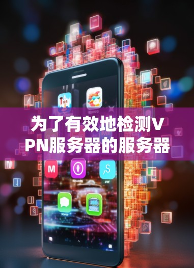 为了有效地检测VPN服务器的服务器速度，可以按照以下步骤进行