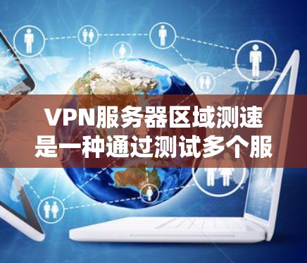 VPN服务器区域测速是一种通过测试多个服务器在特定区域的性能，以评估其可靠性和稳定性的方法。以下是具体的步骤和注意事项