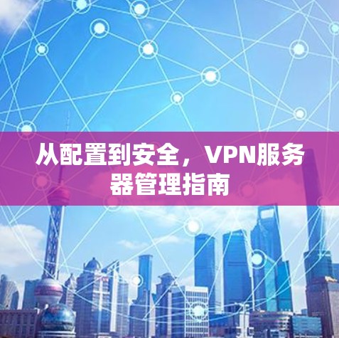 从配置到安全，VPN服务器管理指南