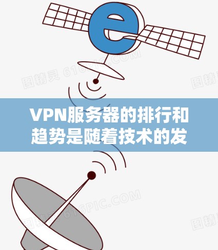VPN服务器的排行和趋势是随着技术的发展和市场需求不断演变的。以下是一些226年VPN服务器的可能方向和趋势