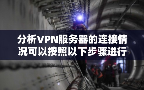 分析VPN服务器的连接情况可以按照以下步骤进行