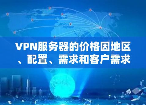 VPN服务器的价格因地区、配置、需求和客户需求而异，所以建议您根据自己的需求和预算进行调整。以下是一些常见的VPN服务器配置和价格范围