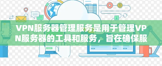 VPN服务器管理服务是用于管理VPN服务器的工具和服务，旨在确保服务器的安全性、稳定性和合规性。以下是一些常见的VPN服务器管理服务和相关步骤