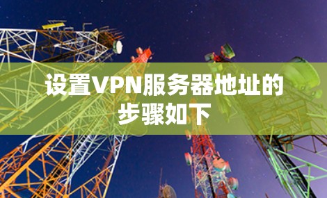 设置VPN服务器地址的步骤如下
