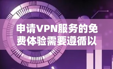 申请VPN服务的免费体验需要遵循以下步骤和注意事项