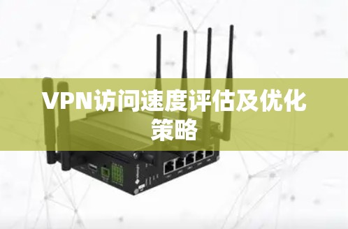VPN访问速度评估及优化策略